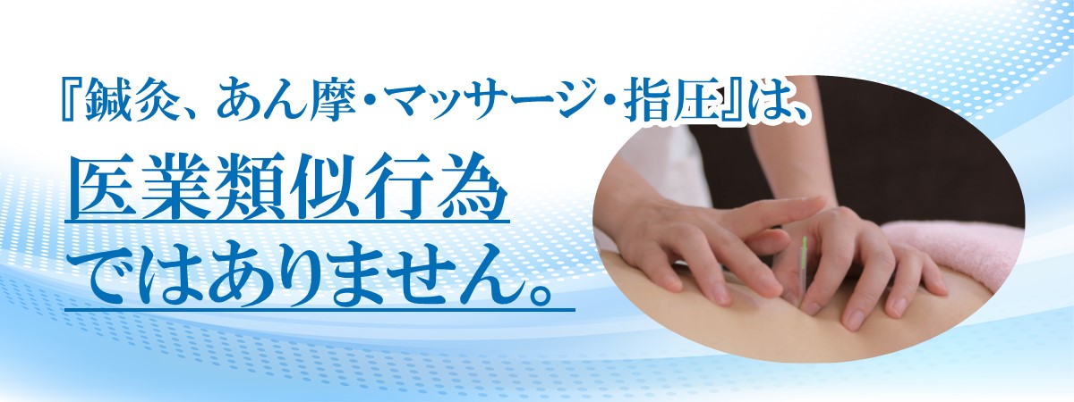 『鍼灸、あん摩・マッサージ・指圧』は、医業類似行為ではありません。